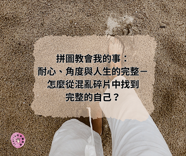 拼圖教會我的事：耐心、角度與人生的完整－怎麼從混亂碎片中找到完整的自己？