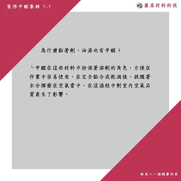 為什麼黏著劑、油漆也有甲醛？ 甲醛在這些材料中扮演著溶劑的角色，方便在作業中容易使用，在完全黏合或乾燥後，就隨著水分揮發在空氣當中，這過程中對室內空氣品質產生影響。