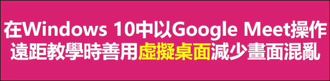 Google Meet-在Windows 10中操作遠距教學時善用虛擬桌面減少畫面混亂