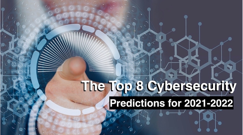 Top 8 Cybersecurity Predictions for 2021-2022 Top 8 Cybersecurity Predictions for 2021-2022