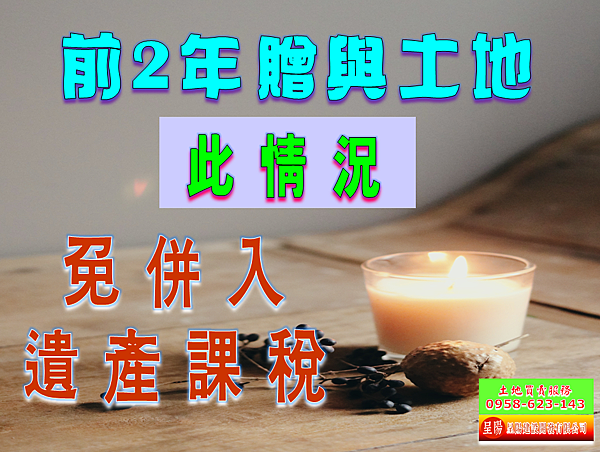 死亡前2年贈與土地此情況免併入遺產課稅-土地買賣，建地買賣，農地買賣，特定工廠，不動產貸款-呈陽建設開發有限公司.png