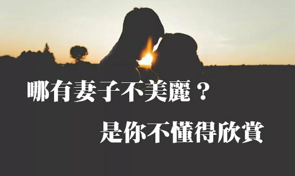 哪有妻子不美麗？是你不懂得欣賞
