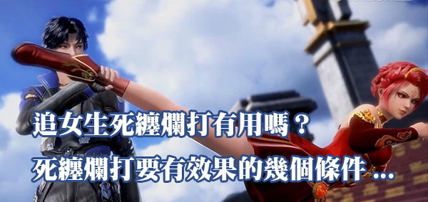 追女生死纏爛打有用嗎？死纏爛打要有效果的幾個條件