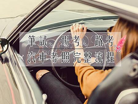 考汽車駕照流程筆試、道路考試、場內考試時間考照須知