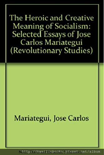 The Heroic and Creative Meaning of Socialism Selected Essays of Jose Carlos Mariategui (Revolutionary Studies Series).png