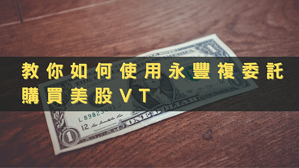 (2021.01更新)複委託教學 使用永豐複委託為例(How to use Sub-brokerage to buy VT)