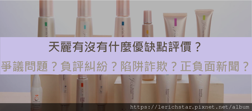 天麗有沒有什麼優缺點評價？爭議問題？負評糾紛？陷阱詐欺？正負面新聞？.png