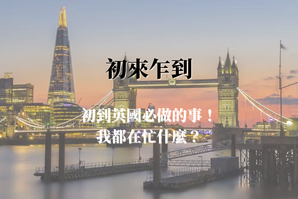 0818_初來乍到｜初到英國必做的事！我都在忙什麼？.png