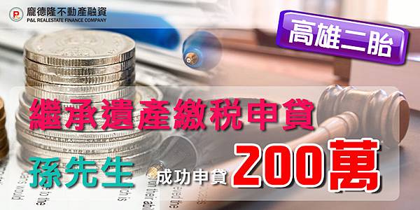 二胎房貸成功案例-高雄二胎 繼承遺產繳稅申貸 孫先生 成功申貸200萬