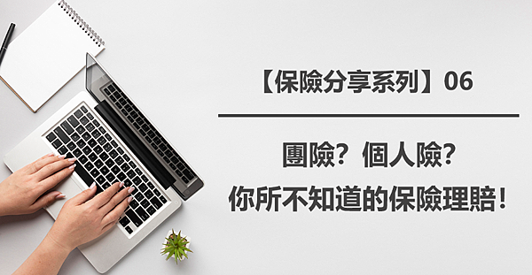 【保險分享系列】06｜團險？個人險？你所不知道的保險理賠！