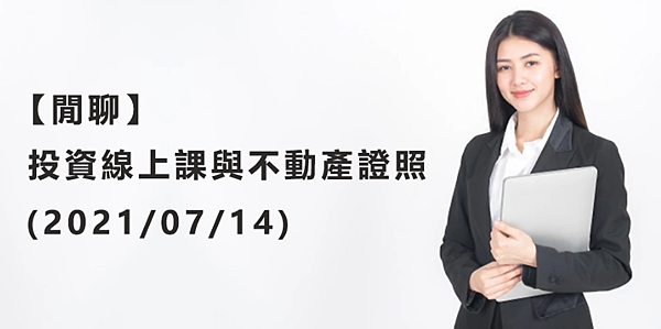 【閒聊】投資線上課與不動產證照(2021/07/14)