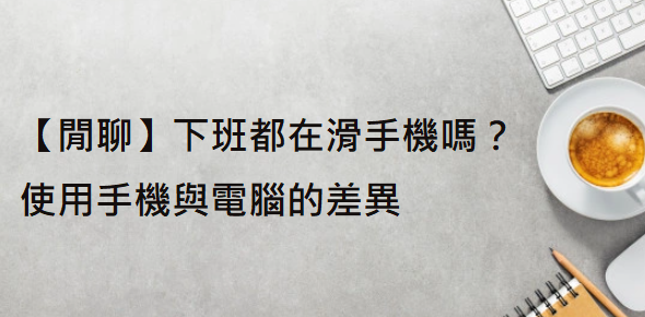 【閒聊】下班都在滑手機嗎？使用手機與電腦的差異