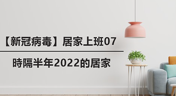 【新冠病毒】居家上班07｜時隔半年2022的居家