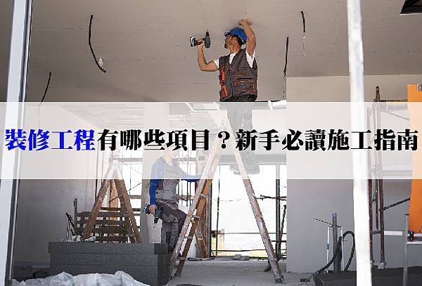 20251111 裝修工程包含哪些項目？新手必讀施工與檢查指南-02