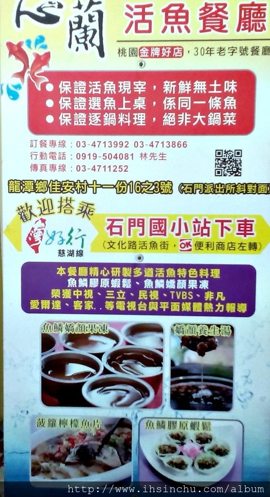 去石門水庫活魚三吃用開車是最方便,去桃園龍潭心蘭活魚餐廳還可以搭乘台灣好行慈湖線,在石門國小站下車,走路幾分鐘就可以到了。 心蘭活魚餐廳地址:龍潭鄉佳安村11份16-3號 (石門派出所斜對面) 預約電話:03-471-3992, 0919-504-081 去石門水庫活魚三吃用開車是最方便,去桃園龍潭心蘭活魚餐廳還可以搭乘台灣好行慈湖線,在石門國小站下車,走路幾分鐘就可以到了。 心蘭活魚餐廳地址:龍潭鄉佳安村11份16-3號 (石門派出所斜對面) 預約電話:03-471-3992, 0919-504-081