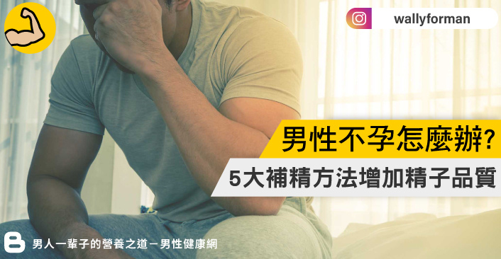 【必知】改善男人不孕的方式？分享6種養精蟲秘訣