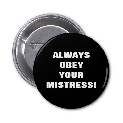 always_obey_your_mistress_pinback_button-rfa9f89cced0249e38255f46f09f6e3fc_x7j3i_8byvr_512 always_obey_your_mistress_pinback_button-rfa9f89cced0249e38255f46f09f6e3fc_x7j3i_8byvr_512