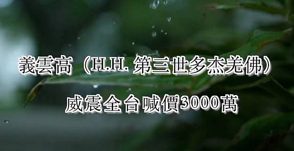 義雲高(H.H. 第三世多杰羌佛)威震全台喊價3000萬.JPG 義雲高(H.H. 第三世多杰羌佛)威震全台喊價3000萬.JPG