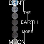 DON'T THE EARTH MORE MOON