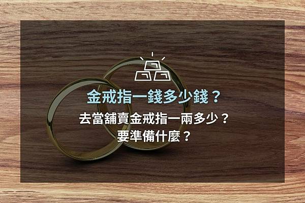 ►金戒指一錢多少錢？去當舖賣金戒指一兩多少？要準備什麼？