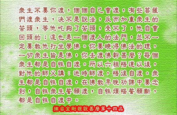 眾生不要你渡，個個自己會渡，有些菩薩們渡眾生，決不是說法，反而加重眾生的苦頭，等他吃夠了苦頭，受不了，他自會回頭的﹔這也是一個渡人的法門，並不一定要教他打坐學佛。.jpg