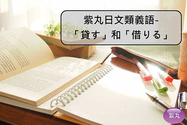 紫丸日文類義語 貸す かす 和 借りる かりる 有什麼不同 紫丸日文小棧 痞客邦