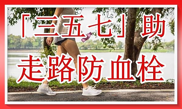 走路防血栓 注意「三五七」原則.jpg