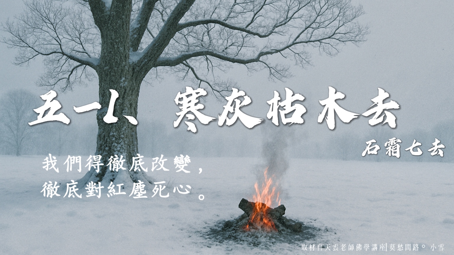 我們得徹底的改變，徹底對紅塵死心。(五-1)、寒灰枯木去 |