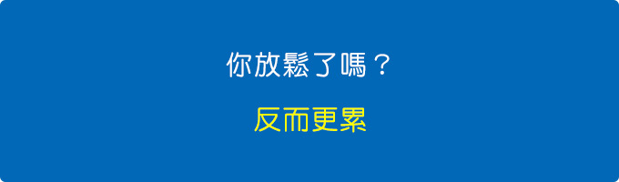 你放鬆了嗎？反而更累。.jpg