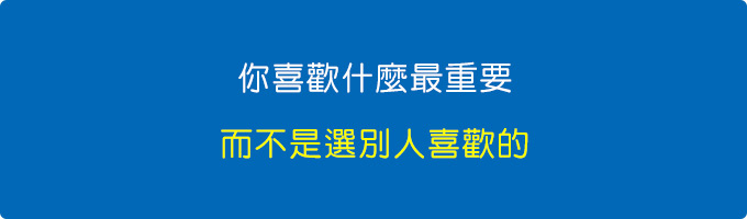 你喜歡什麼最重要，而不是選別人喜歡的。.jpg