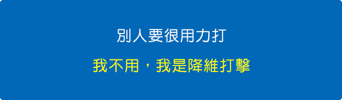 別人要很用力打，我不用，我是降維打擊。.jpg