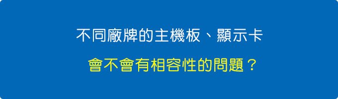 不同廠牌的主機板、顯示卡，會不會有相容性問題？.jpg