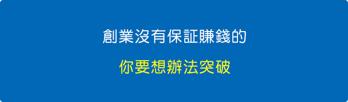 創業沒有保証賺錢的，所以你要想辦法突破，.jpg