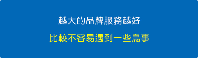 越大的品牌服務越好，比較不容易遇到一些鳥事。.jpg