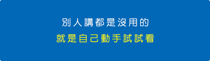 別人講都是沒用的，就是自己動手試試看.jpg