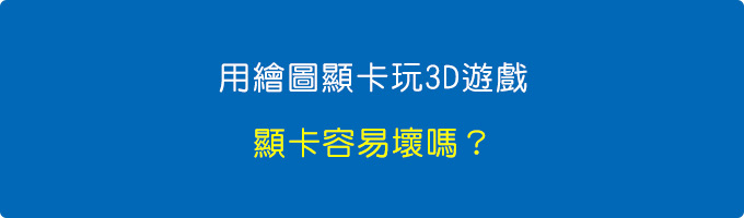 用繪圖顯卡玩3D遊戲，顯卡容易壞嗎？.jpg