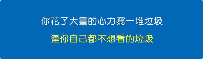 你花了大量的心力，寫一堆垃圾，連你自己都不想看的垃圾。.jpg