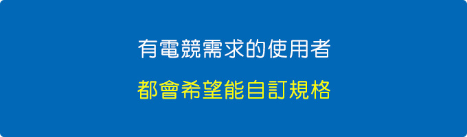 有電競需求的使用者，都會希望能自訂規格.jpg