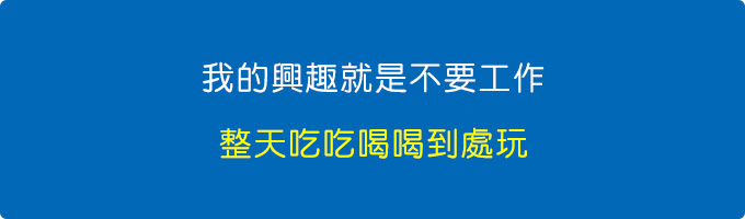 我的興趣就是不要工作，整天吃吃喝喝到處玩.jpg