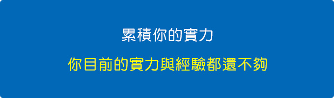 累積你的實力，你目前的實力與經驗都還不夠。.jpg