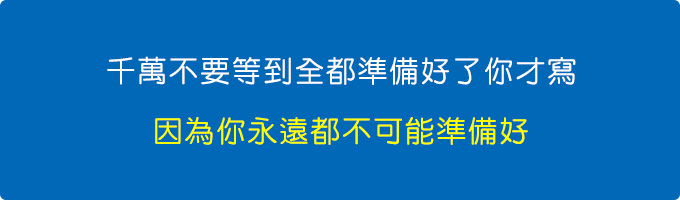 千萬不要等到都準備好了你才寫，因為你永遠都不可能準備好。.jpg