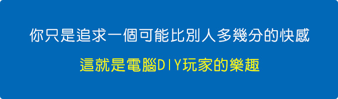 你只是追求一個可能比別人多幾分的樂趣←這就是電腦DIY玩家的樂趣。.jpg