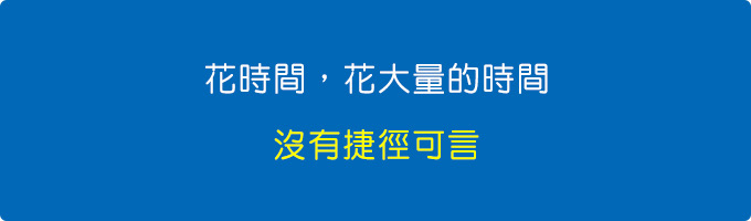 花時間，花大量的時間，沒有捷徑可言。.jpg