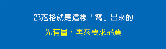 部落格就是這樣「寫」出來的，先有量，再來要求品質。.jpg