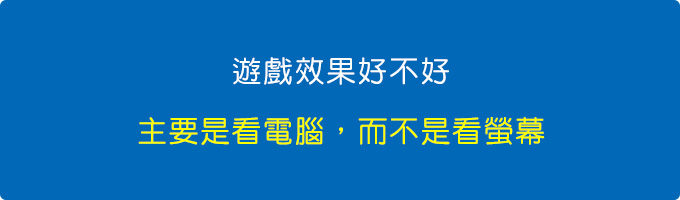 遊戲效果好不好，主要是看你的電腦效能夠不夠，而不是螢幕效能夠不夠。.jpg