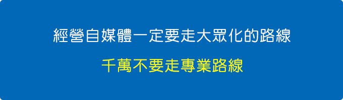 經營自媒體一定要走大眾化的路線，千萬不要走專業路線。.jpg