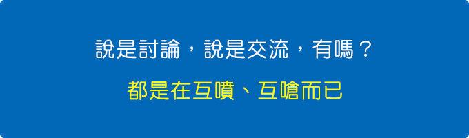 說是討論，說是交流，有嗎？ (沒有) -都是在互噴、互嗆而已。.jpg