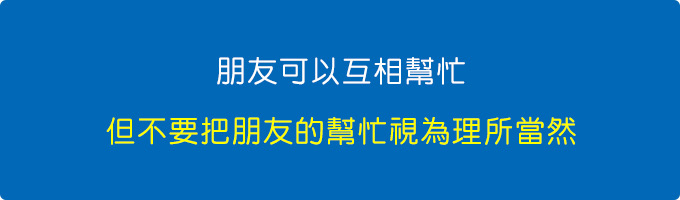 朋友可以互相幫忙，但不要把朋友的幫忙視為「理所當然」。.jpg