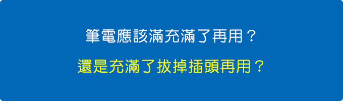 筆電應該滿充滿用，還是充滿了拔掉插頭再用？.jpg