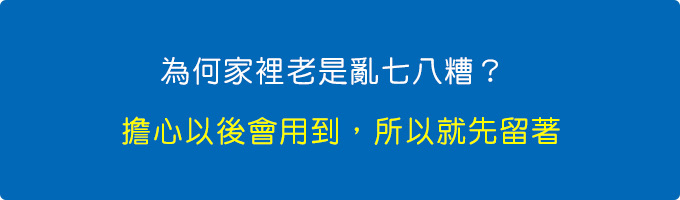 為何東西會太多？-擔心以後會用到，所以就先留著。.jpg